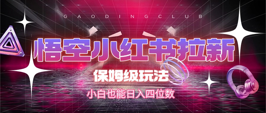 悟空小红书拉新，保姆级玩法，小白也能日入四位数搞钱网创吧-网创项目资源站-副业项目-创业项目-搞钱项目搞钱网创吧