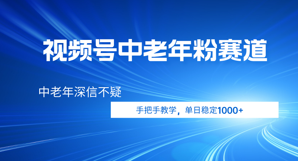 视频号小众中老年粉赛道，中老年深信不疑，手把手教学，新号稳定突破1000+搞钱网创吧-网创项目资源站-副业项目-创业项目-搞钱项目搞钱网创吧