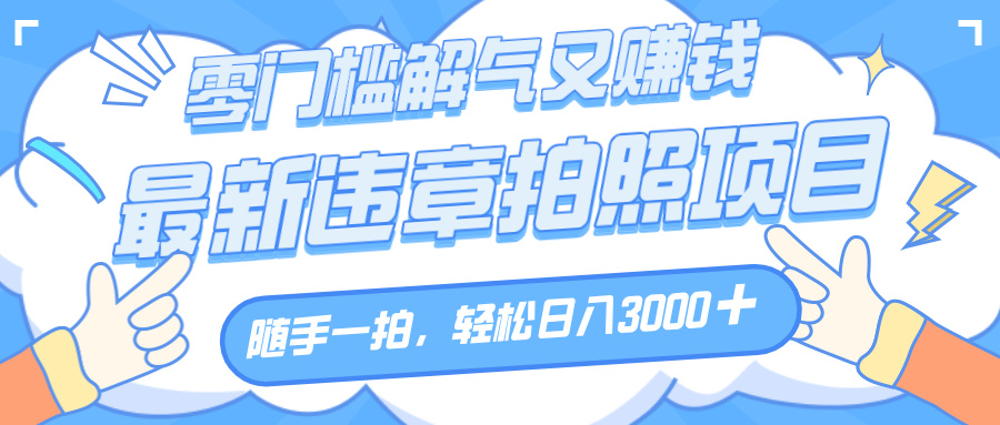 解气又赚钱的项目，随手一拍，轻松收入3000+，最新违章拍照赚钱搞钱网创吧-网创项目资源站-副业项目-创业项目-搞钱项目搞钱网创吧