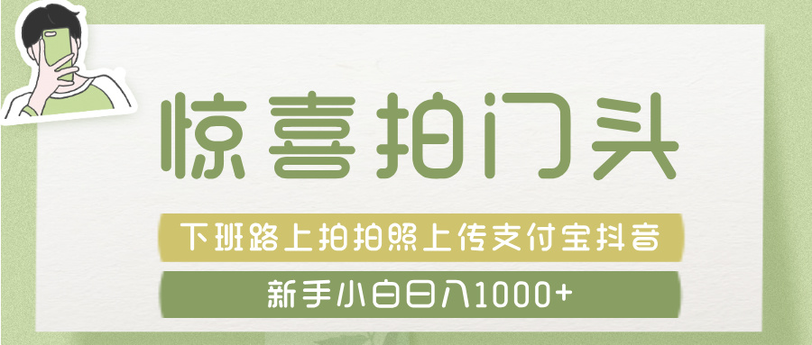 惊喜拍 门头 ， 下班路上拍拍照片， 上 传 到 支付宝和抖音新手日入 1000+网创吧-网创项目资源站-副业项目-创业项目-搞钱项目搞钱网创吧
