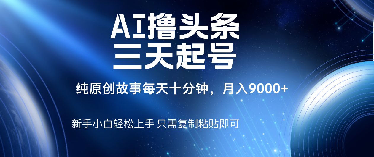 AI撸头条三天起号，纯原创情感故事，每天10分钟月入9000＋网创吧-网创项目资源站-副业项目-创业项目-搞钱项目搞钱网创吧
