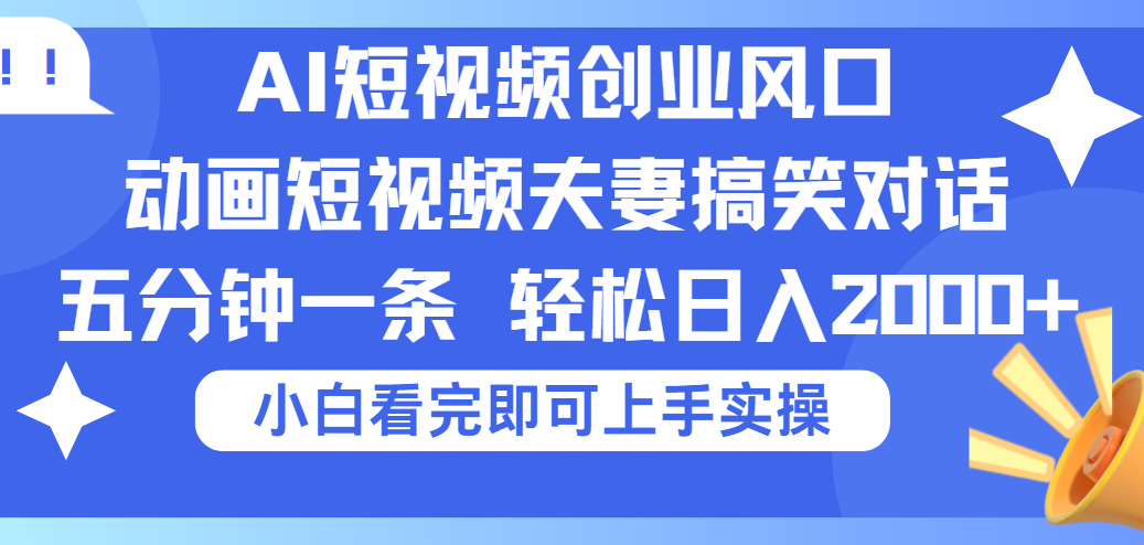 2025Ai短视频创业风口！夫妻搞笑对话，动画短视频五分钟做一条，可矩阵操作，轻松日入 2000+网创吧-网创项目资源站-副业项目-创业项目-搞钱项目搞钱网创吧