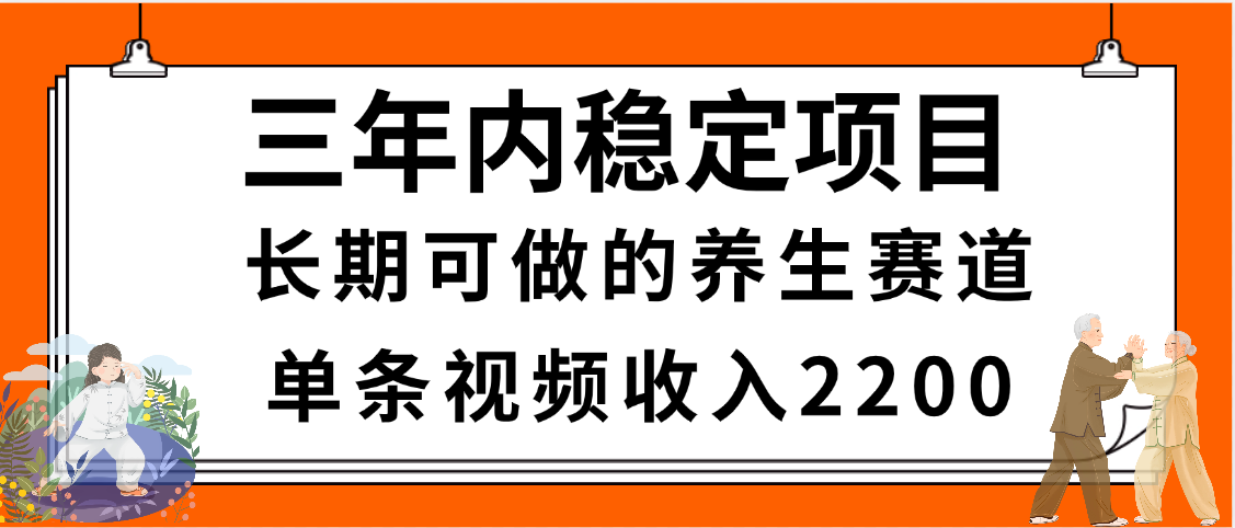 三年内稳定项目，长期可做的养生赛道，单条视频收入2200，新手秒上手搞钱网创吧-网创项目资源站-副业项目-创业项目-搞钱项目搞钱网创吧