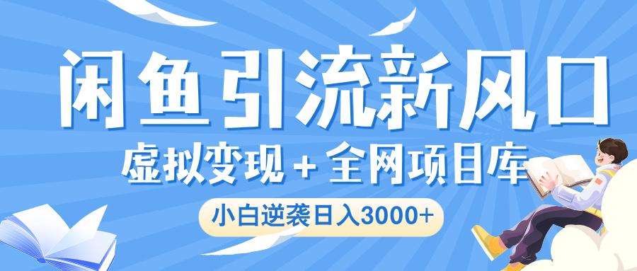 闲鱼引流新风口，虚拟变现＋全网项目库，小白逆袭日入 3000+搞钱网创吧-网创项目资源站-副业项目-创业项目-搞钱项目搞钱网创吧