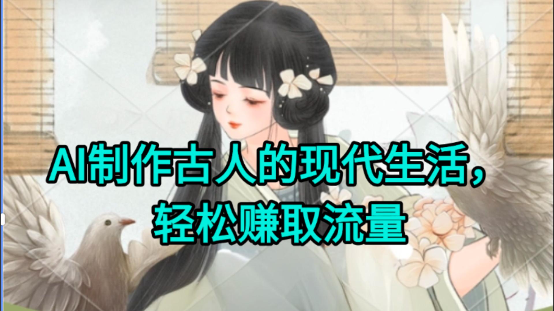 AI制作古人现代生活视频，搞笑好玩，轻松赚流量搞钱网创吧-网创项目资源站-副业项目-创业项目-搞钱项目搞钱网创吧