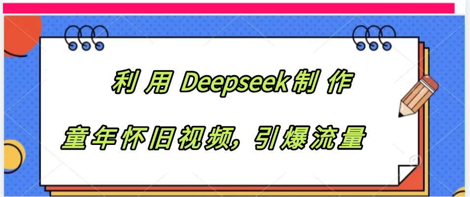 利用 Deepseek制 作童年怀旧视频，引爆流量网创吧-网创项目资源站-副业项目-创业项目-搞钱项目搞钱网创吧