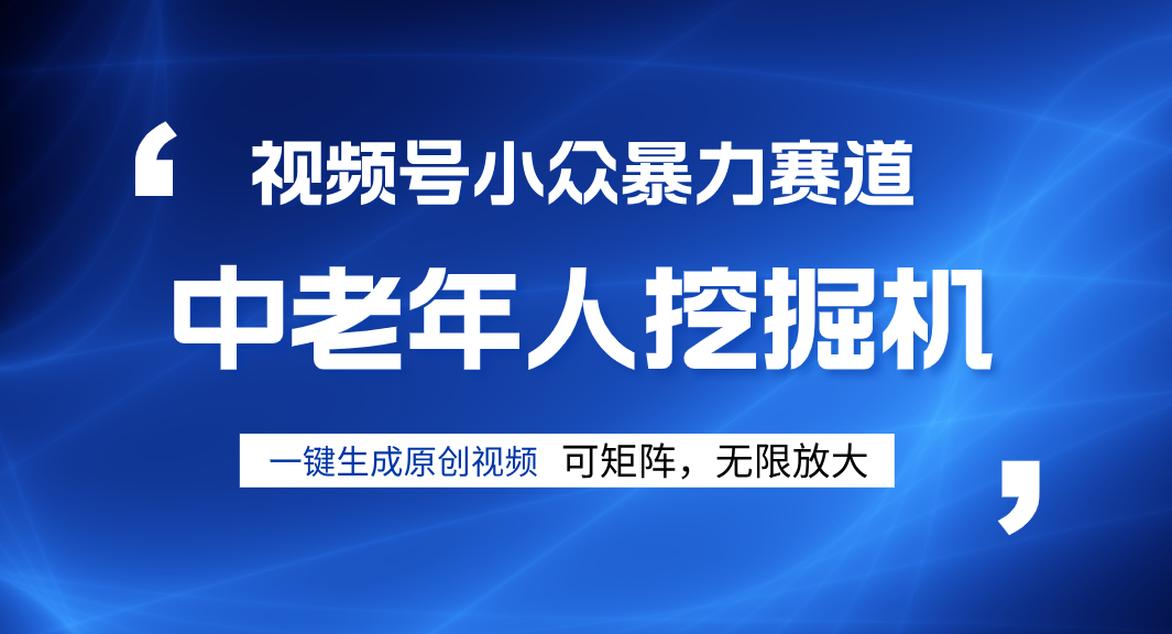 视频号新手逆袭密码！超小众暴力赛道，中老年人深信不疑，原创通过率拉满搞钱网创吧-网创项目资源站-副业项目-创业项目-搞钱项目搞钱网创吧