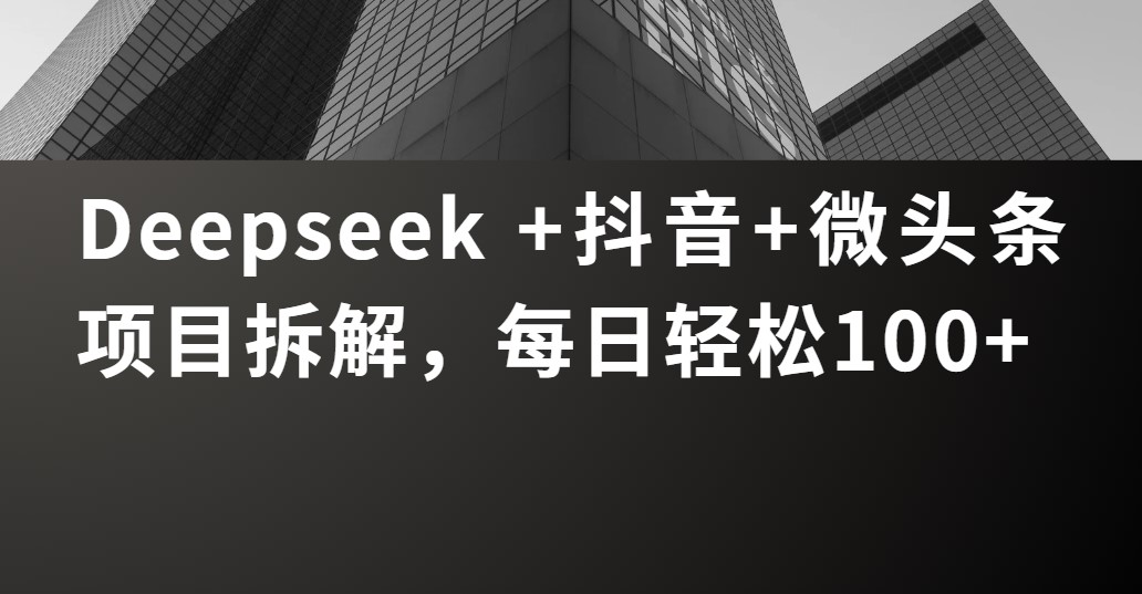 Deepseek +抖音 微头条项目拆解，每日轻松100+网创吧-网创项目资源站-副业项目-创业项目-搞钱项目搞钱网创吧