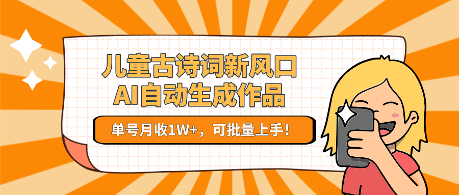 亲测儿童古诗词新风口！AI自动生成作品，单号月收1W+，可批量上手！搞钱网创吧-网创项目资源站-副业项目-创业项目-搞钱项目搞钱网创吧