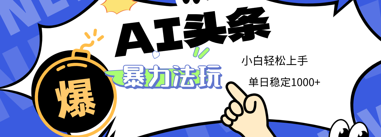2025 AI头条暴力玩法，小白无脑复制粘贴，当天发布次日出收益，单日稳定1000+搞钱网创吧-网创项目资源站-副业项目-创业项目-搞钱项目搞钱网创吧