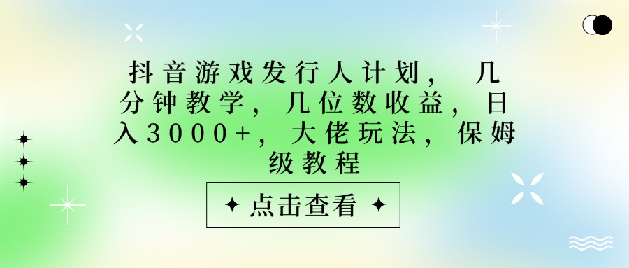 抖音游戏发行人计划，大佬玩法，保姆级教程， 几分钟教学，几位数收益，日入3000+搞钱网创吧-网创项目资源站-副业项目-创业项目-搞钱项目搞钱网创吧