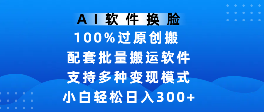 AI软件换脸，100%过原创，搬运涨粉必备，项目配套批量搬运软件及多种变现模式，小白轻松日入300+搞钱网创吧-网创项目资源站-副业项目-创业项目-搞钱项目搞钱网创吧