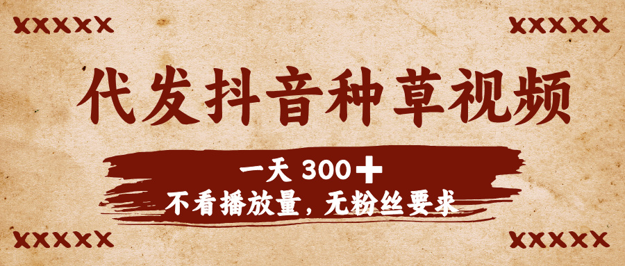 代发抖音种草视频，一天300➕，不看播放量，无粉丝要求搞钱网创吧-网创项目资源站-副业项目-创业项目-搞钱项目搞钱网创吧