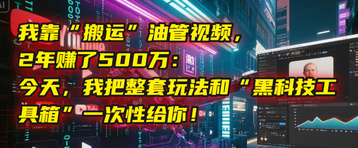 我靠“搬运”油管视频，2年赚了500万：今天，我把整套玩法和“黑科技工具箱”一次性给你！搞钱网创吧-网创项目资源站-副业项目-创业项目-搞钱项目搞钱网创吧