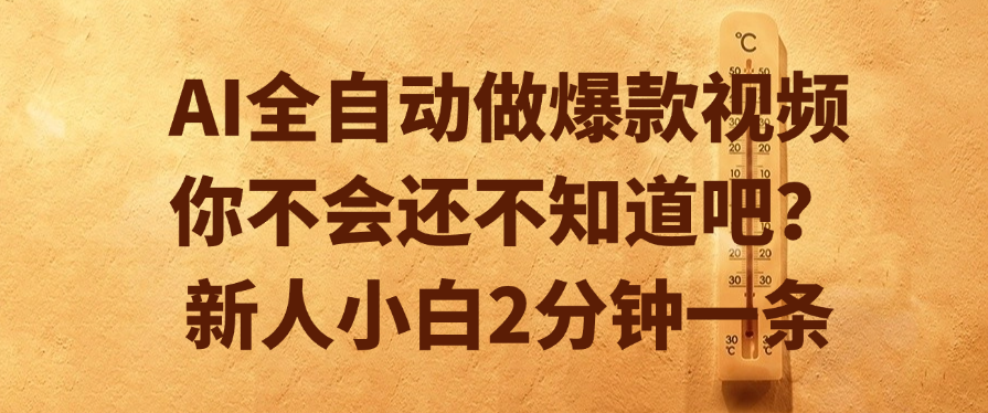AI全自动做爆款视频，你不会还不知道吧？新人小白2分钟一条搞钱网创吧-网创项目资源站-副业项目-创业项目-搞钱项目搞钱网创吧