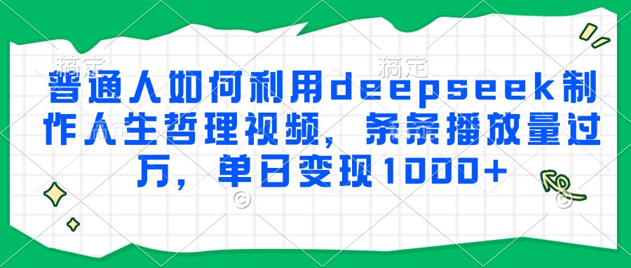 普通人如何利用deepseek制作人生哲理视频，条条播放量过万，单日变现1000+网创吧-网创项目资源站-副业项目-创业项目-搞钱项目搞钱网创吧