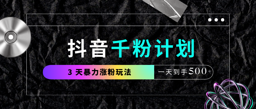 抖音千粉计划，最新玩法三天暴力涨千粉，一天到手500元+网创吧-网创项目资源站-副业项目-创业项目-搞钱项目搞钱网创吧