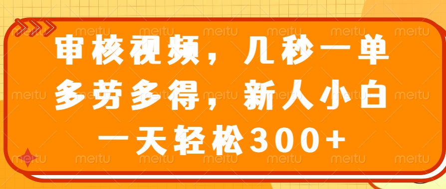 视频审核员，几秒一单，多劳多得，新人小白一天轻松300+网创吧-网创项目资源站-副业项目-创业项目-搞钱项目搞钱网创吧