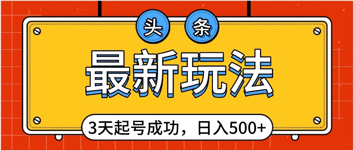 头条，最新玩法，3天起号成功，日入500+，小白轻松上手网创吧-网创项目资源站-副业项目-创业项目-搞钱项目搞钱网创吧