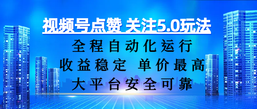 视频号点赞 关注5.0玩法，全程自动化运行，收益稳定， 单价最高，大平台安全可靠搞钱网创吧-网创项目资源站-副业项目-创业项目-搞钱项目搞钱网创吧
