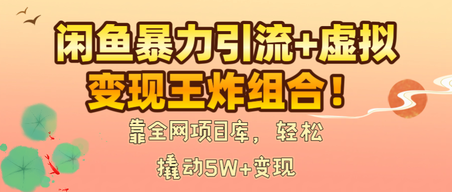 闲鱼暴力引流+虚拟变现王炸组合！靠全网项目库，轻松撬动5W+变现搞钱网创吧-网创项目资源站-副业项目-创业项目-搞钱项目搞钱网创吧