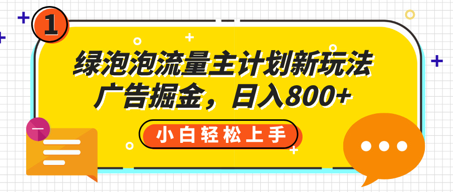 绿泡泡流量主计划新玩法，广告掘金，日入800+搞钱网创吧-网创项目资源站-副业项目-创业项目-搞钱项目搞钱网创吧