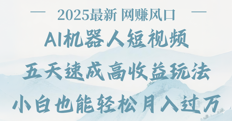 2025最新Ai 机器人短视频，网赚变现风口，五天速成高收益玩法，小白轻松月入过万搞钱网创吧-网创项目资源站-副业项目-创业项目-搞钱项目搞钱网创吧