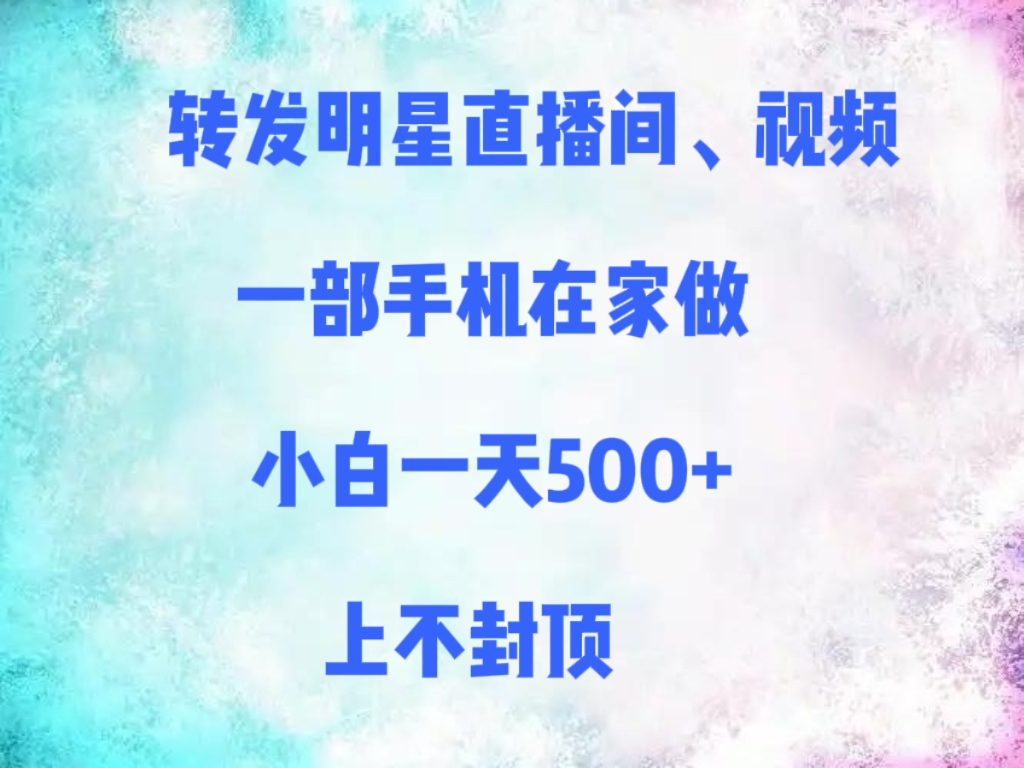 转发明星直播间、视频，一部手机在家做，小白一天500+，上不封顶搞钱网创吧-网创项目资源站-副业项目-创业项目-搞钱项目搞钱网创吧