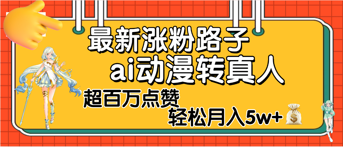 【揭秘】最新涨粉野路子，ai动漫转真人，超百万点赞，轻松月入5W+搞钱网创吧-网创项目资源站-副业项目-创业项目-搞钱项目搞钱网创吧