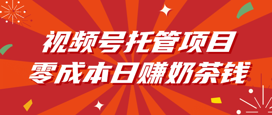 视频号托管项目，零成本日赚奶茶钱网创吧-网创项目资源站-副业项目-创业项目-搞钱项目搞钱网创吧
