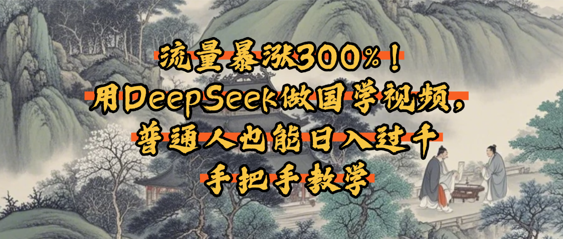 流量暴涨300%！用DeepSeek做国学视频，普通人也能日入过千搞钱网创吧-网创项目资源站-副业项目-创业项目-搞钱项目搞钱网创吧