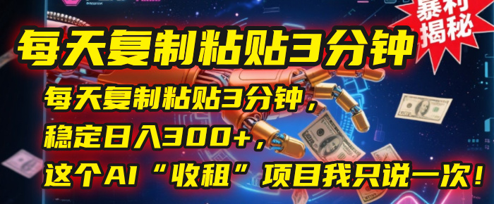 每天复制粘贴3分钟，稳定日入300+，这个AI“收租”项目我只说一次！搞钱网创吧-网创项目资源站-副业项目-创业项目-搞钱项目搞钱网创吧
