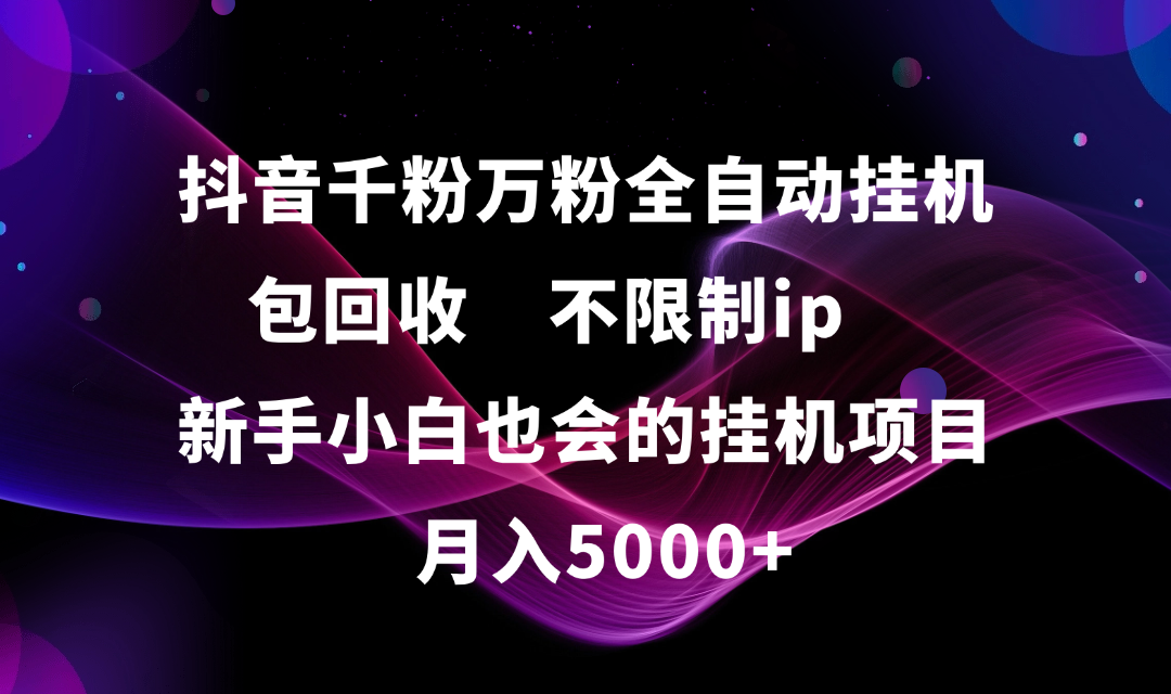 抖音千粉万粉全自动挂机，包回收，不限制ip，新手小白也会的批量挂机，月入5000+搞钱网创吧-网创项目资源站-副业项目-创业项目-搞钱项目搞钱网创吧