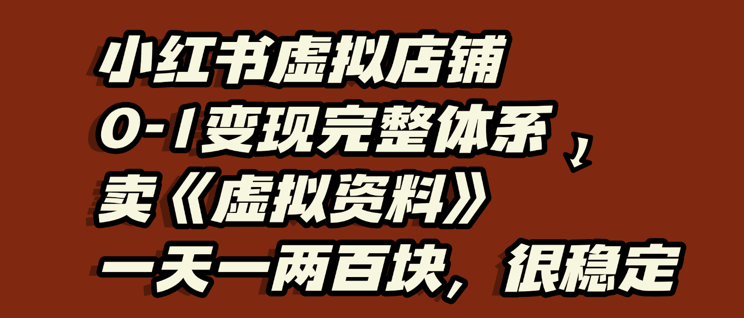 小红书虚拟店铺0-1变现完整体系：虚拟资料，一天一两百块，很稳定搞钱网创吧-网创项目资源站-副业项目-创业项目-搞钱项目搞钱网创吧