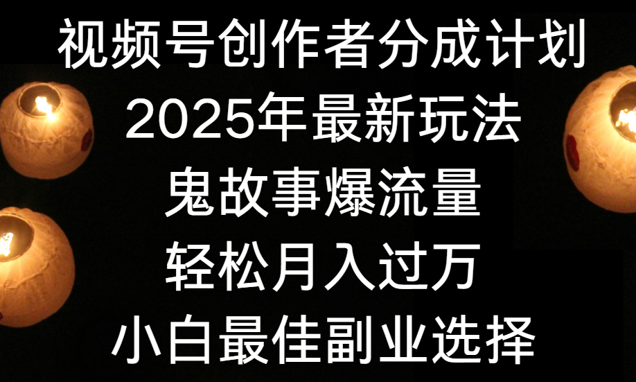 视频号创作者分成计划，2025年最新玩法鬼故事爆流量，小白轻松上手，副业的绝佳选择，轻松月入过万搞钱网创吧-网创项目资源站-副业项目-创业项目-搞钱项目搞钱网创吧