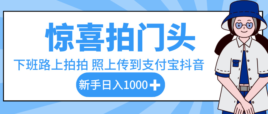惊喜拍门头，下班路上拍拍照片，上传到支付宝和抖音新手日入 1000+搞钱网创吧-网创项目资源站-副业项目-创业项目-搞钱项目搞钱网创吧