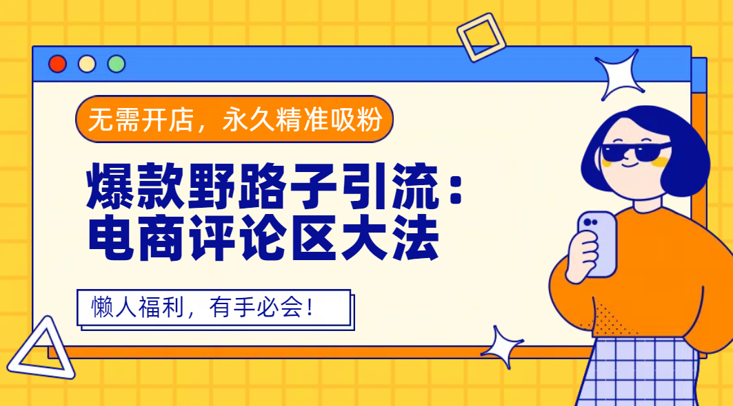 爆款野路子引流：电商评论区大法，无需开店，永久精准吸粉，懒人福利，有手必会！搞钱网创吧-网创项目资源站-副业项目-创业项目-搞钱项目搞钱网创吧