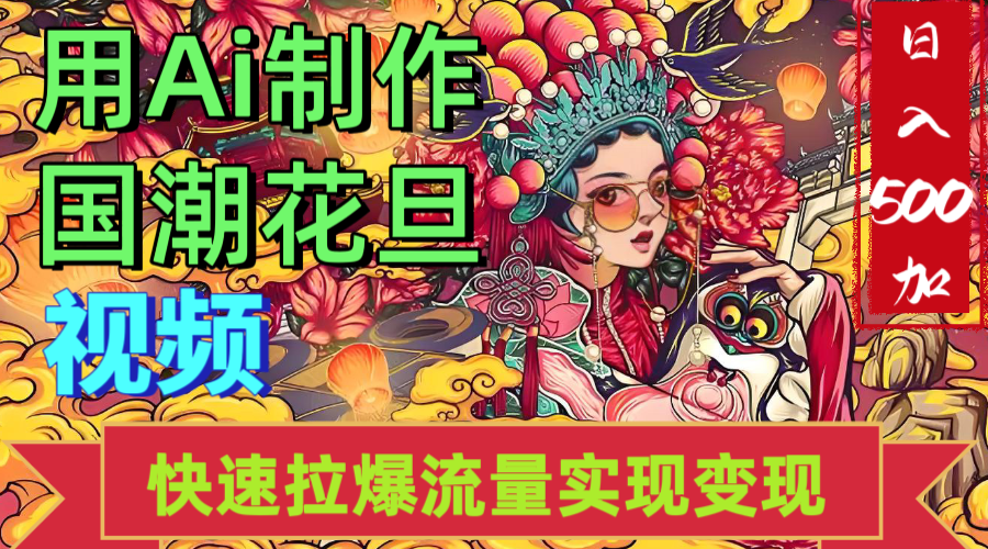 2025年七月劲爆Ai制作国潮花旦视频快速拉爆流量起号多方向变现（快速达到日入500+）搞钱网创吧-网创项目资源站-副业项目-创业项目-搞钱项目搞钱网创吧