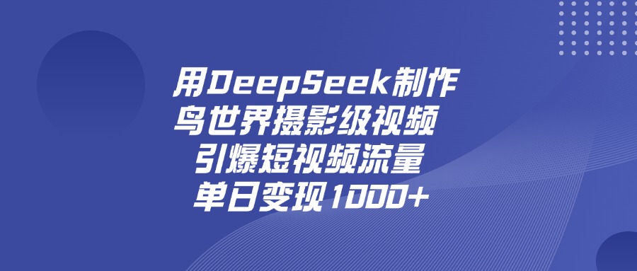 用DeepSeek制作鸟，世界摄影级视频，引爆短视频流量，单日变现1000+搞钱网创吧-网创项目资源站-副业项目-创业项目-搞钱项目搞钱网创吧