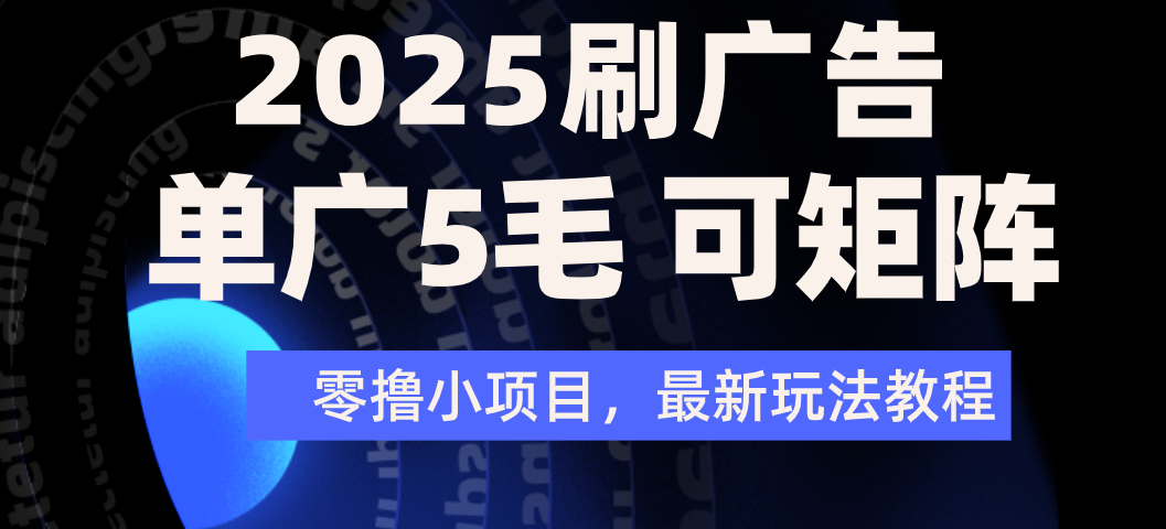 2025年零撸刷广告变现，单广5毛，可矩阵放大操作搞钱网创吧-网创项目资源站-副业项目-创业项目-搞钱项目搞钱网创吧