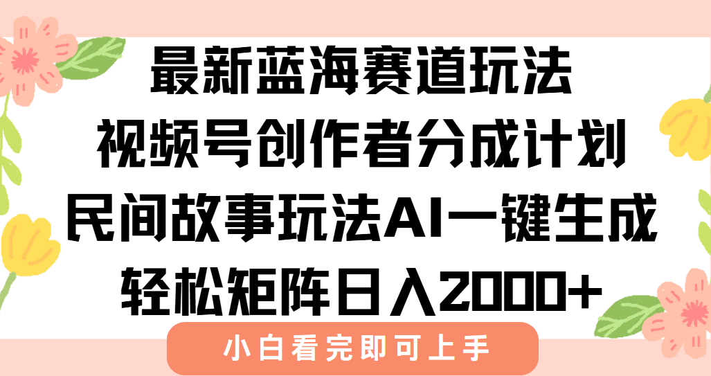 最新蓝海赛道玩法视频号创作者分成民间故事玩法，AI一键生成爆款视频，轻松日入2000+搞钱网创吧-网创项目资源站-副业项目-创业项目-搞钱项目搞钱网创吧