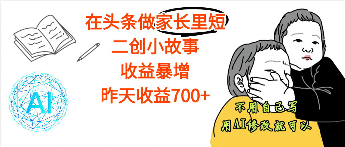 【劲爆】在头条做家长里短二创小故事，收益暴增，昨天收益700+搞钱网创吧-网创项目资源站-副业项目-创业项目-搞钱项目搞钱网创吧
