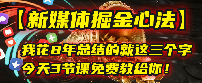 我花8年总结的【新媒体掘金心法】，就这三个字，今天3节课免费教给你！搞钱网创吧-网创项目资源站-副业项目-创业项目-搞钱项目搞钱网创吧