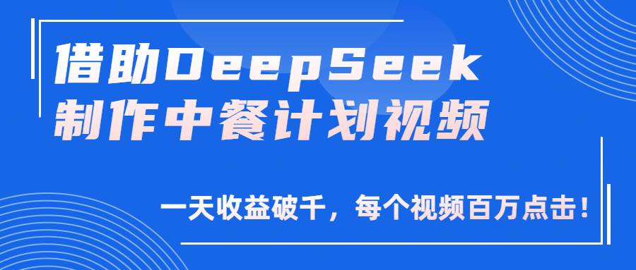 借助DeepSeek制作，中餐计划视频，一天收益破千，每个视频百万点击！搞钱网创吧-网创项目资源站-副业项目-创业项目-搞钱项目搞钱网创吧