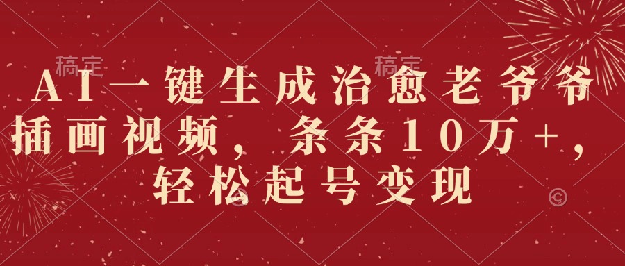 AI一键生成治愈老爷爷插画视频，条条10万+，轻松起号变现搞钱网创吧-网创项目资源站-副业项目-创业项目-搞钱项目搞钱网创吧