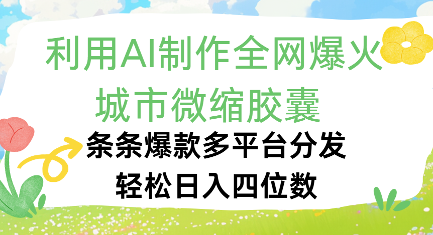 利用Ai制作全网爆火的城市微缩胶囊，条条爆款，多平台分发，轻松日入四位数搞钱网创吧-网创项目资源站-副业项目-创业项目-搞钱项目搞钱网创吧