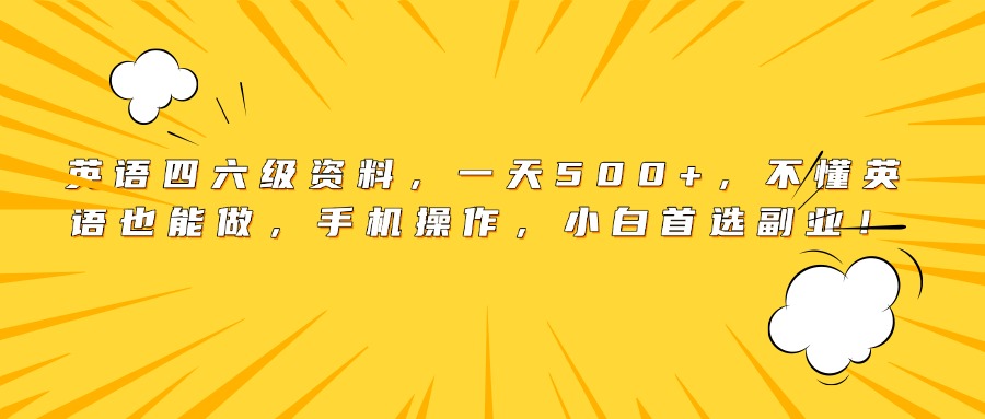英语四六级资料，一天500+，不懂英语也能做，手机操作，小白首选副业！搞钱网创吧-网创项目资源站-副业项目-创业项目-搞钱项目搞钱网创吧