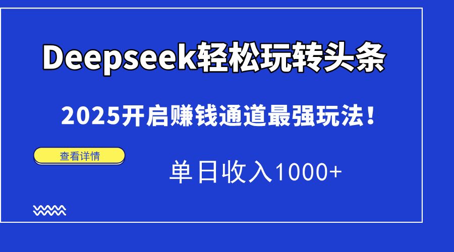 Deepseek轻松玩转头条，2025开启赚钱通道最强玩法！单日收入1000+搞钱网创吧-网创项目资源站-副业项目-创业项目-搞钱项目搞钱网创吧