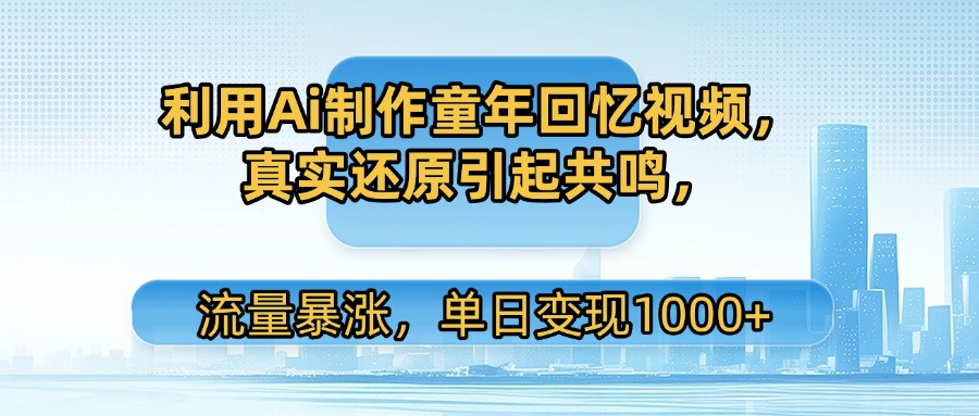 利用Ai制作童年回忆视频，真实还原引起共鸣，流量暴涨，单日变现1000+搞钱网创吧-网创项目资源站-副业项目-创业项目-搞钱项目搞钱网创吧