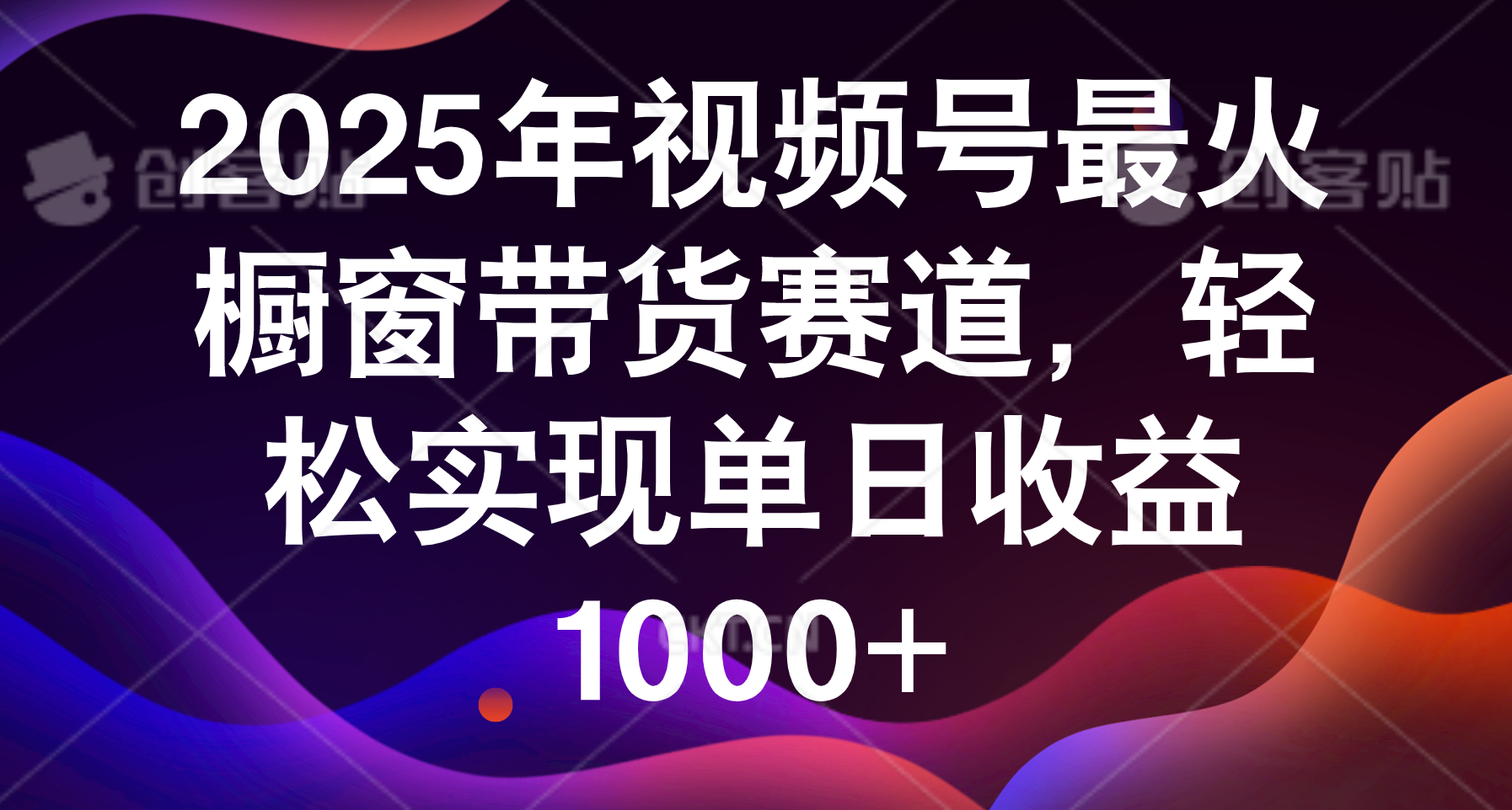 2025年视频号最火橱窗带货赛道，轻松实现单日收益1000+搞钱网创吧-网创项目资源站-副业项目-创业项目-搞钱项目搞钱网创吧